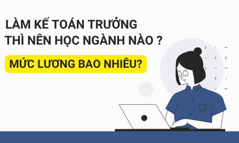 Muốn làm kế toán trưởng thì nên học ngành nào? Mức lương bao nhiêu?