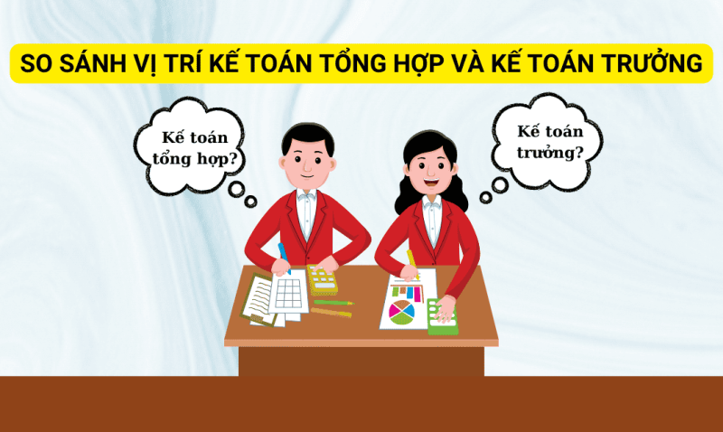 So sánh chi tiết giữa kế toán tổng hợp và kế toán trưởng