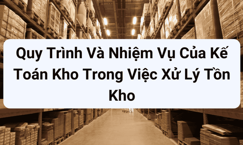 Quy trình và nhiệm vụ của kế toán kho trong việc xử lý tồn kho